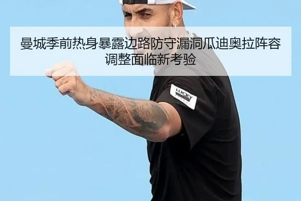 曼城季前热身暴露边路防守漏洞瓜迪奥拉阵容调整面临新考验
