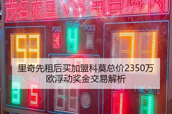 里奇先租后买加盟科莫总价2350万欧浮动奖金交易解析